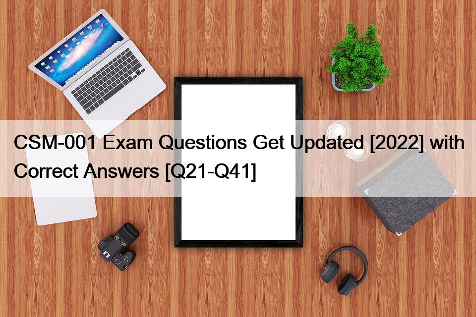 CSM001 Exam Questions Get Updated [2022] with Correct Answers [Q21Q41