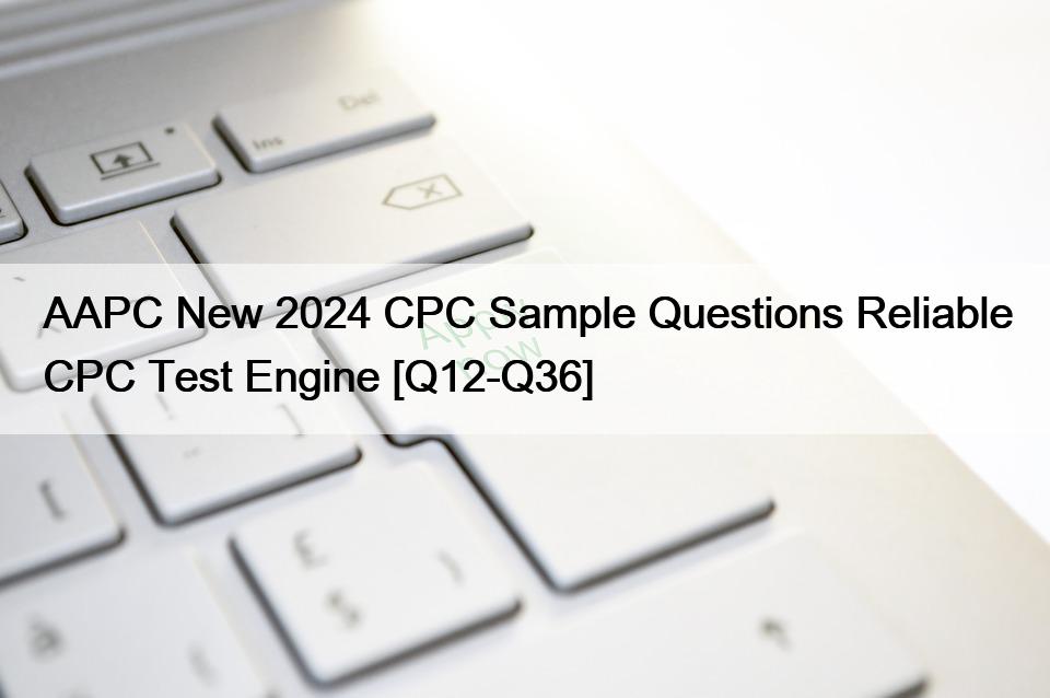 AAPC New 2024 CPC Sample Questions Reliable CPC Test Engine [Q12Q36