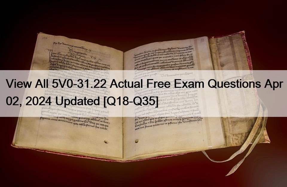 View All 5V0-31.22 Actual Free Exam Questions Apr 02, 2024 Updated [Q18-Q35]