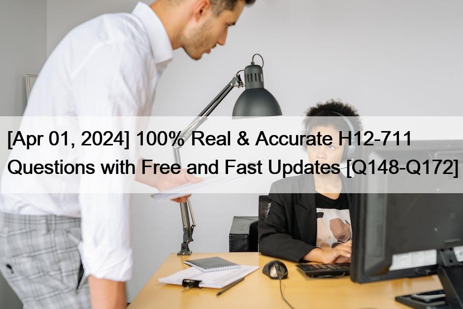 [Apr 01, 2024] 100% Real & Accurate H12-711 Questions with Free and Fast Updates [Q148-Q172]