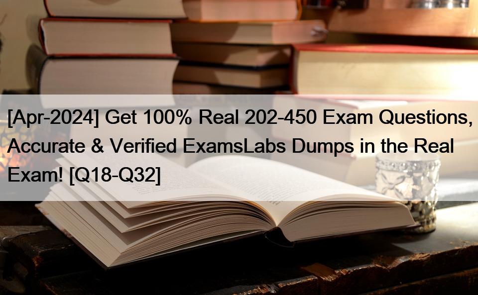 [Apr-2024] Get 100% Real 202-450 Exam Questions, Accurate & Verified ExamsLabs Dumps in the Real Exam! [Q18-Q32]