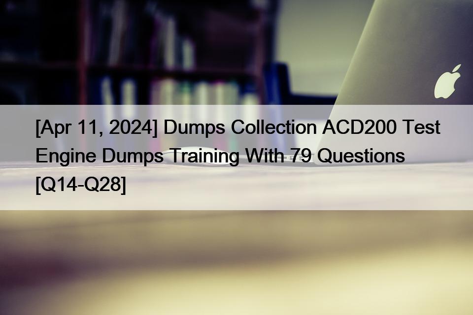 [Apr 11, 2024] Dumps Collection ACD200 Test Engine Dumps Training With 79 Questions [Q14-Q28]