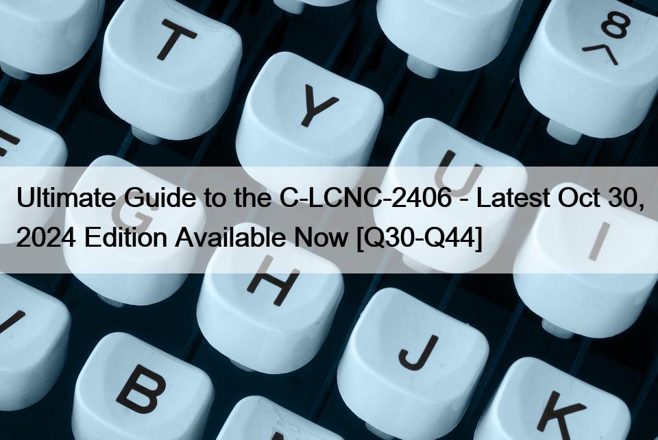 Ultimate Guide to the C-LCNC-2406 – Latest Oct 30, 2024 Edition Available Now [Q30-Q44]