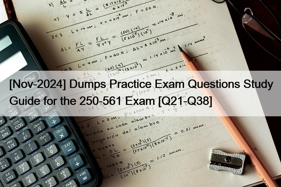 [Nov-2024] Dumps Practice Exam Questions Study Guide for the 250-561 Exam [Q21-Q38]