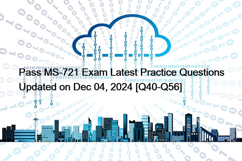 Pass MS-721 Exam Latest Practice Questions Updated on Dec 04, 2024 [Q40-Q56] MS-721試験に合格する。