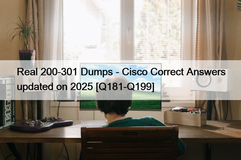 Real 200-301 Dumps – Cisco Correct Answers updated on 2025 [Q181-Q199]