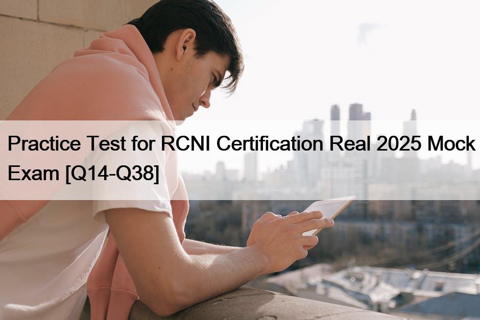 Practice Test for RCNI Certification Real 2025 Mock Exam [Q14-Q38]