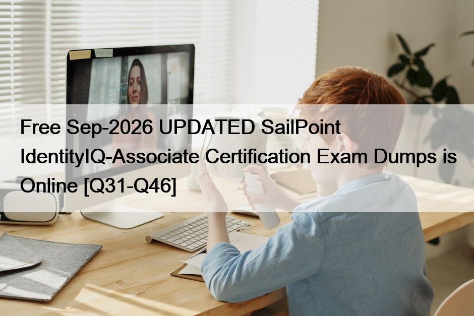 Free Sep-2026 UPDATED SailPoint IdentityIQ-Associate Certification Exam Dumps is Online [Q31-Q46]