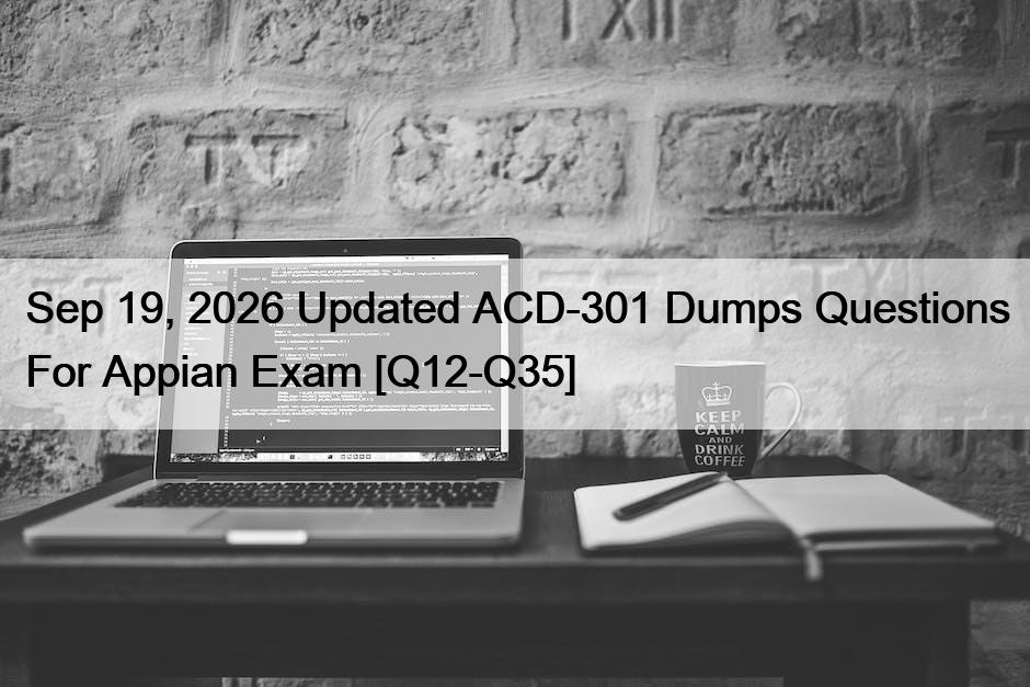 Sep 19, 2026 Updated ACD-301 Dumps Questions For Appian Exam [Q12-Q35]