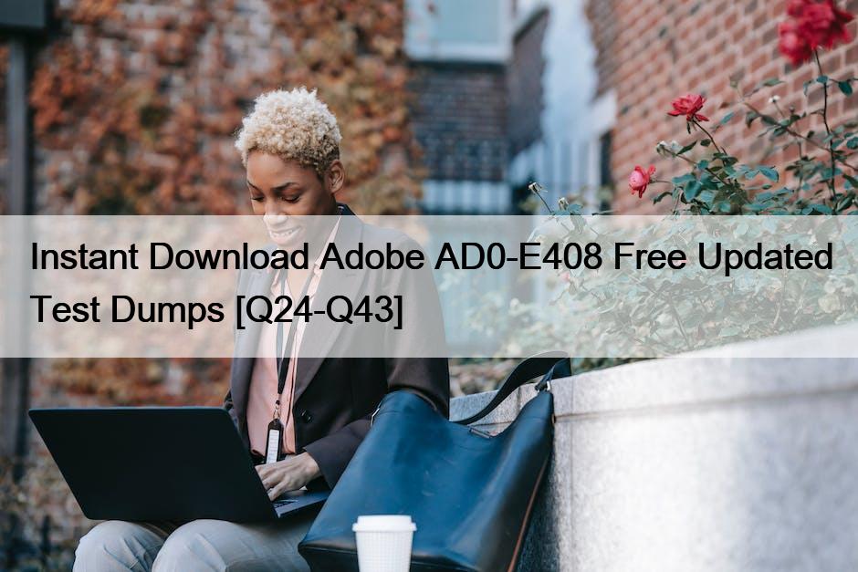 Instant Download Adobe AD0-E408 Free Updated Test Dumps [Q24-Q43]