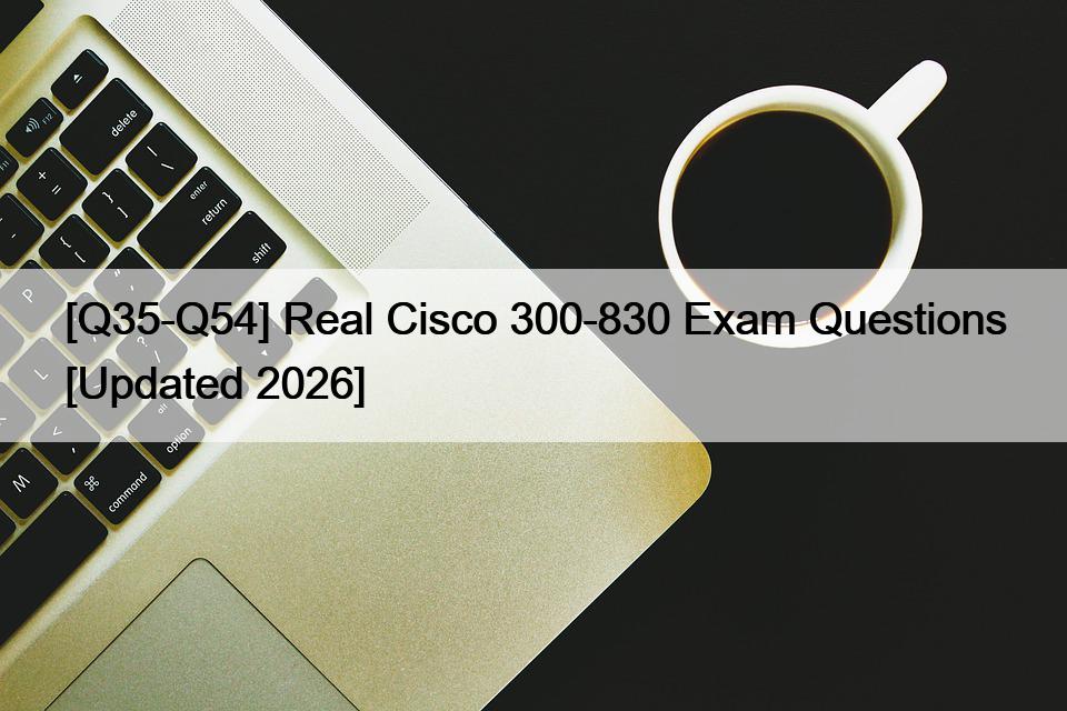 [Q35-Q54] Real Cisco 300-830 Exam Questions [Updated 2026]