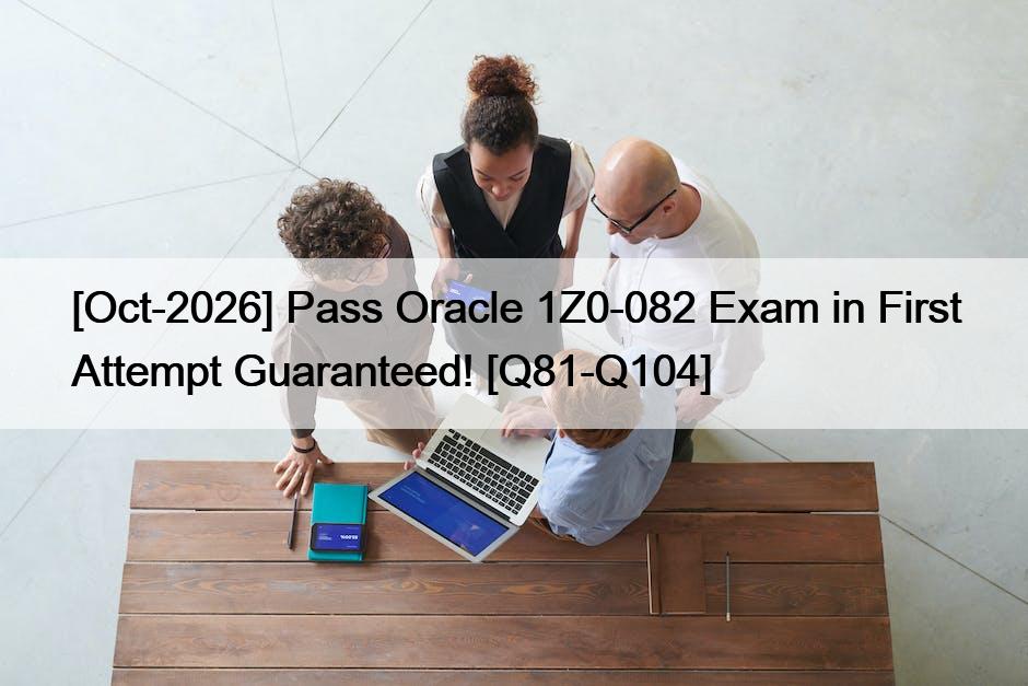 [Oct-2026] Pass Oracle 1Z0-082 Exam in First Attempt Guaranteed! [Q81-Q104]