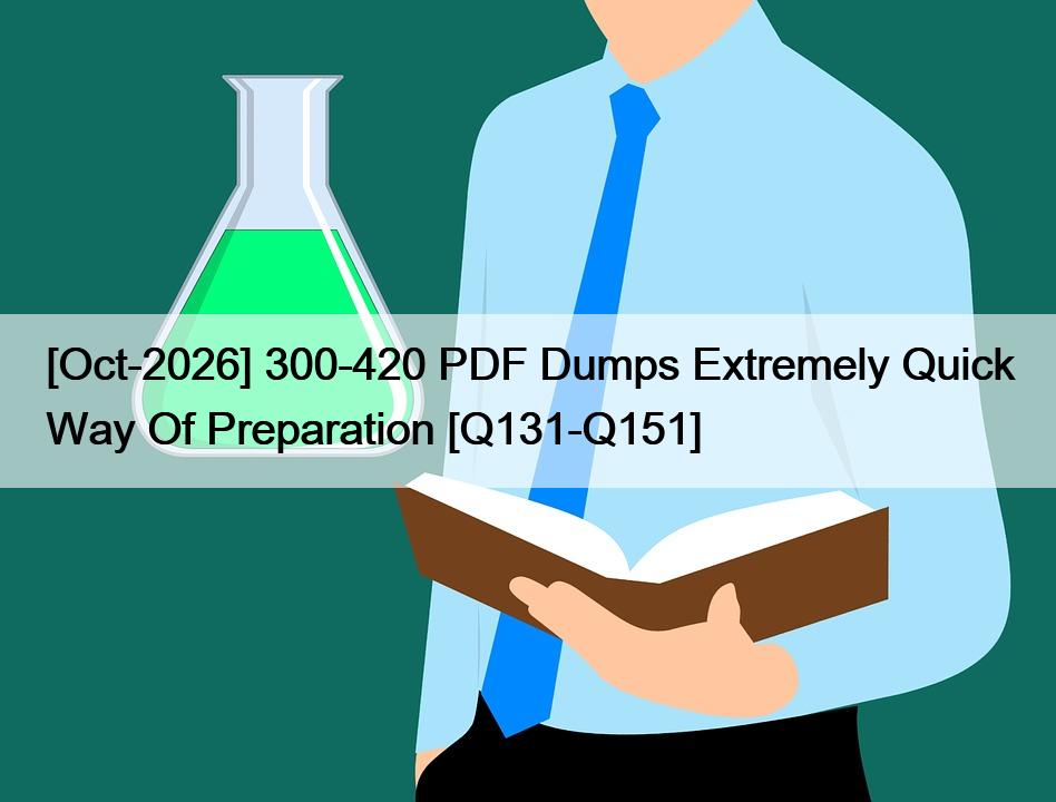 [Oct-2026] 300-420 PDF Dumps Extremely Quick Way Of Preparation [Q131-Q151]