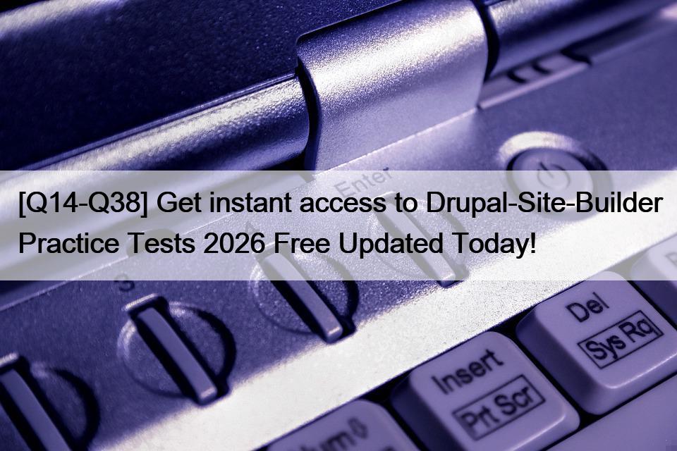 [Q14-Q38] Get instant access to Drupal-Site-Builder Practice Tests 2026 Free Updated Today!