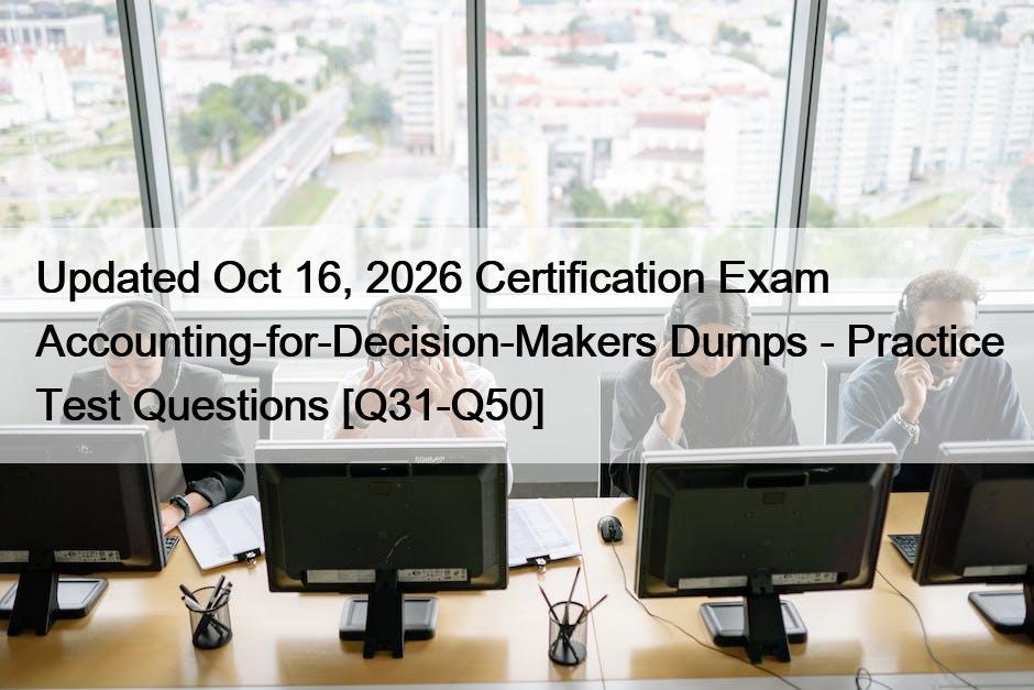 Updated Oct 16, 2026 Certification Exam Accounting-for-Decision-Makers Dumps – Practice Test Questions [Q31-Q50]