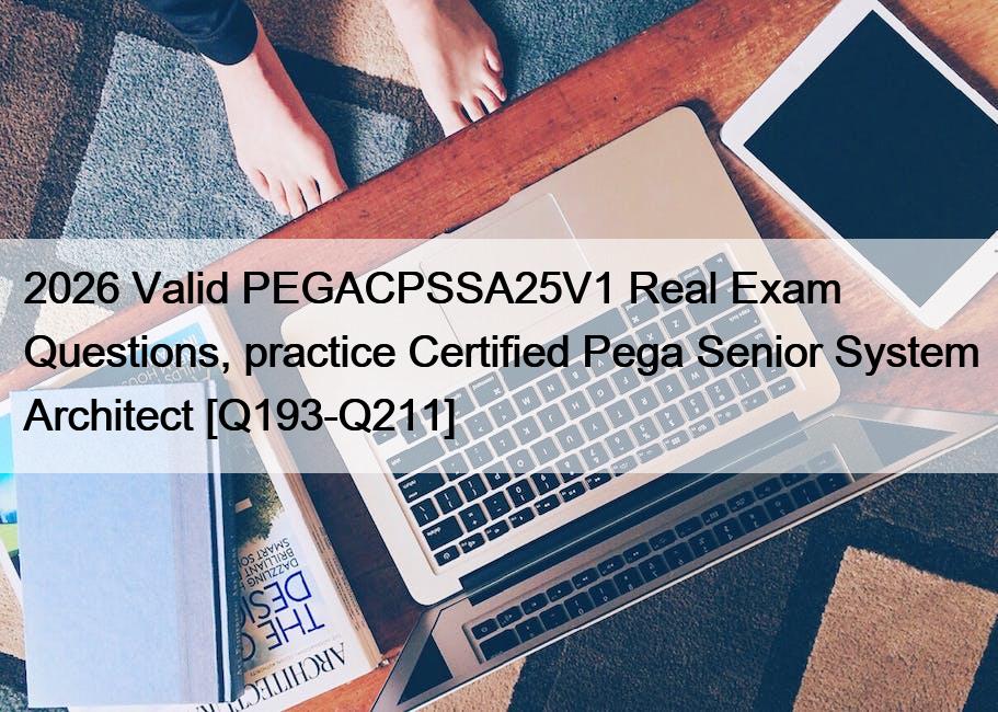 2026 Valid PEGACPSSA25V1 Real Exam Questions, practice Certified Pega Senior System Architect [Q193-Q211]