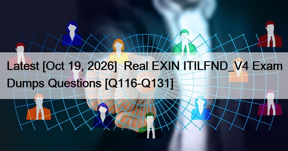 Latest [Oct 19, 2026]  Real EXIN ITILFND_V4 Exam Dumps Questions [Q116-Q131]