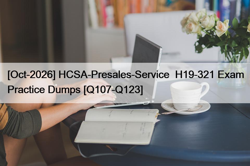 [Oct-2026] HCSA-Presales-Service  H19-321 Exam Practice Dumps [Q107-Q123]