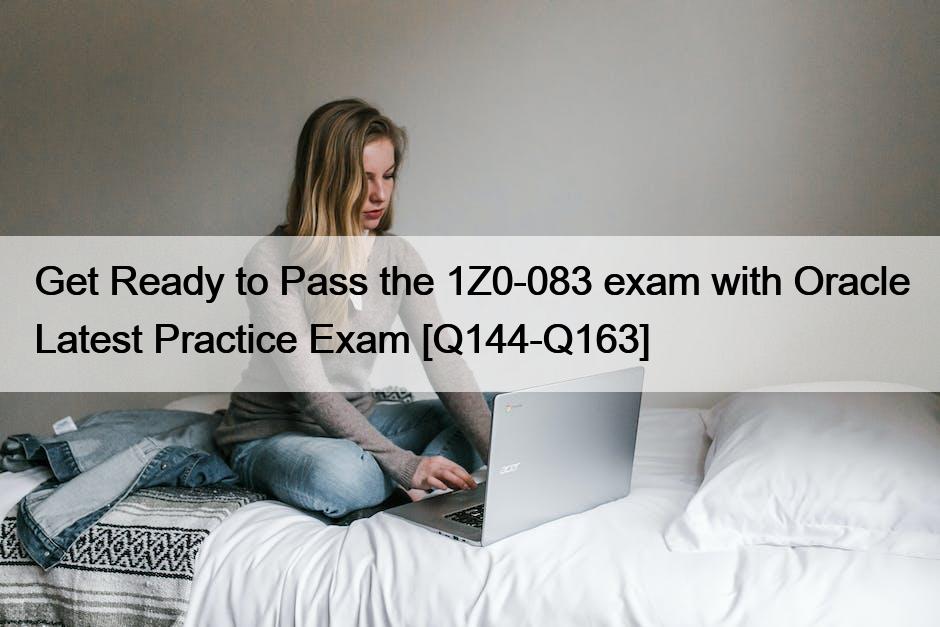 Get Ready to Pass the 1Z0-083 exam with Oracle Latest Practice Exam [Q144-Q163]