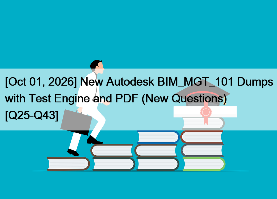 [Oct 01, 2026] New Autodesk BIM_MGT_101 Dumps with Test Engine and PDF (New Questions) [Q25-Q43]