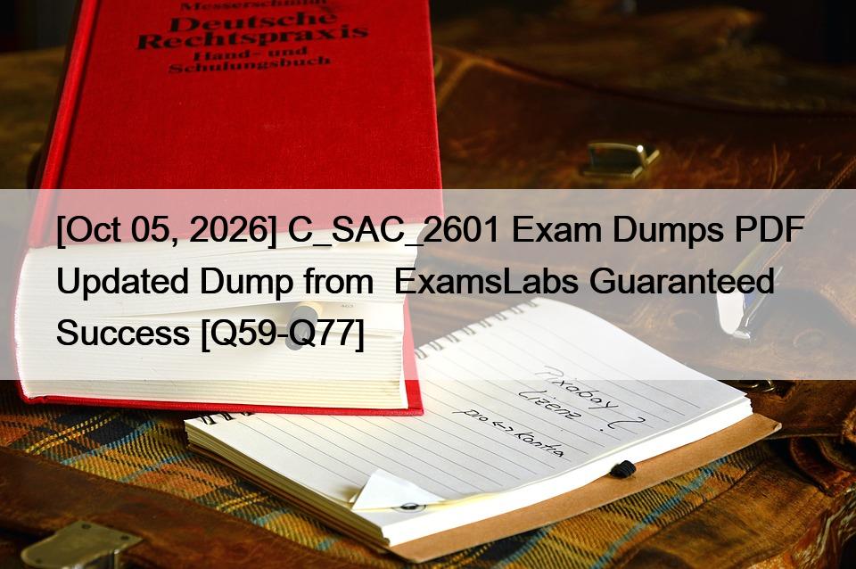[Oct 05, 2026] C_SAC_2601 Exam Dumps PDF Updated Dump from  ExamsLabs Guaranteed Success [Q59-Q77]