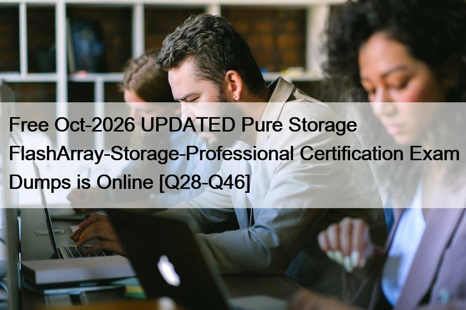 Free Oct-2026 UPDATED Pure Storage FlashArray-Storage-Professional Certification Exam Dumps is Online [Q28-Q46]
