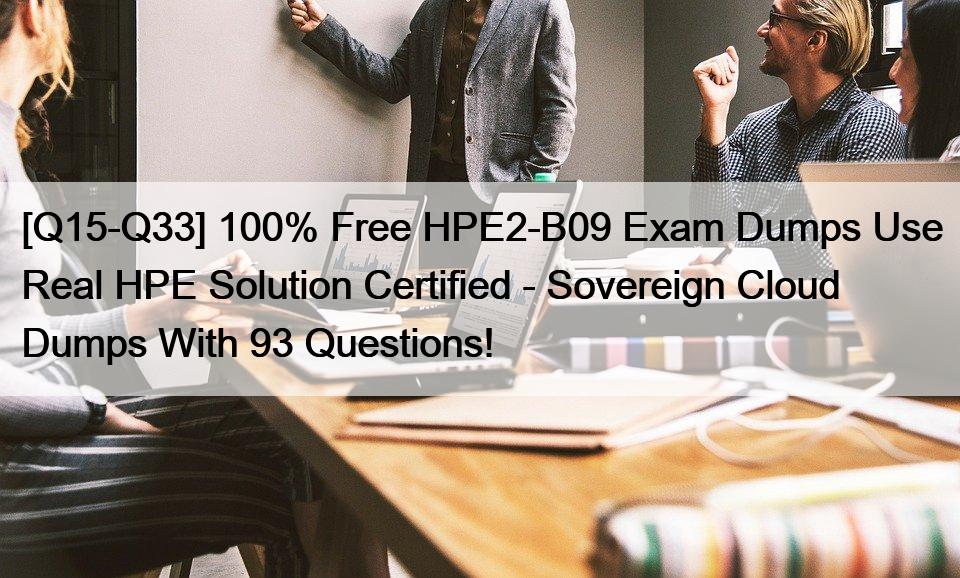 [Q15-Q33] 100% Free HPE2-B09 Exam Dumps Use Real HPE Solution Certified – Sovereign Cloud Dumps With 93 Questions!