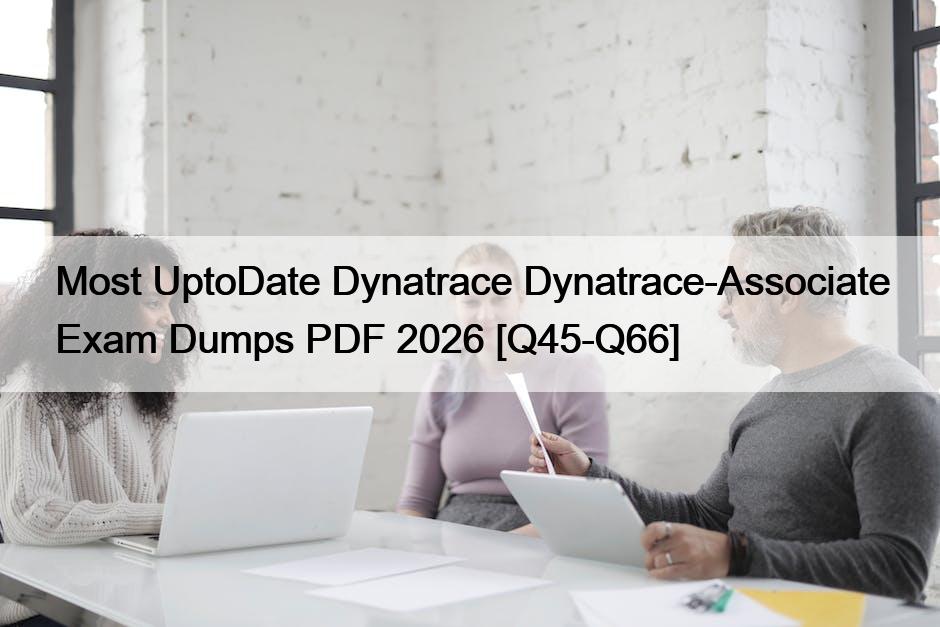 Most UptoDate Dynatrace Dynatrace-Associate Exam Dumps PDF 2026 [Q45-Q66]