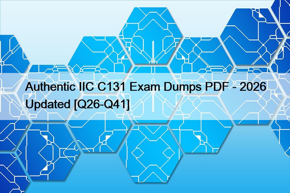 Authentic IIC C131 Exam Dumps PDF – 2026 Updated [Q26-Q41]
