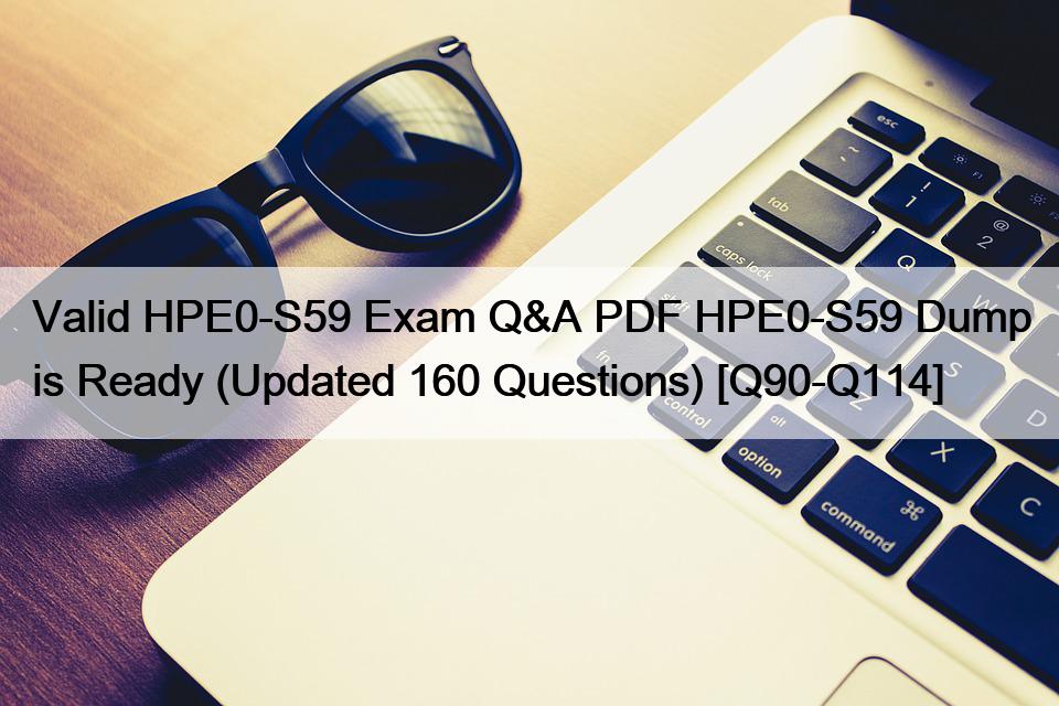 Valid HPE0-S59 Exam Q&A PDF HPE0-S59 Dump is Ready (Updated 160 Questions) [Q90-Q114]