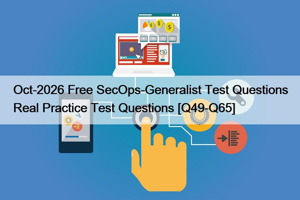 Oct-2026 Free SecOps-Generalist Test Questions Real Practice Test Questions [Q49-Q65]