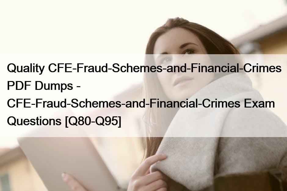 Quality CFE-Fraud-Schemes-and-Financial-Crimes PDF Dumps – CFE-Fraud-Schemes-and-Financial-Crimes Exam Questions [Q80-Q95]